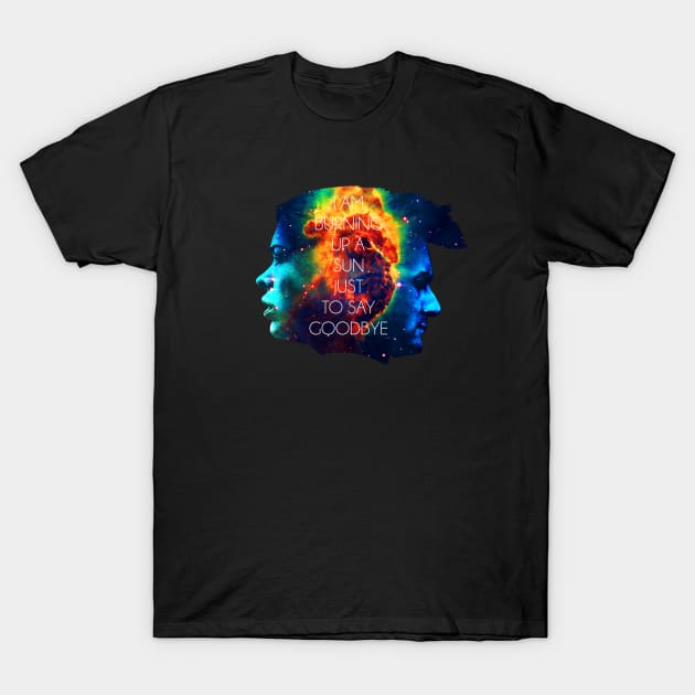 I AM BURNING UP A SUN JUST TO SAY GOODBYE T-Shirt by Bomdesignz